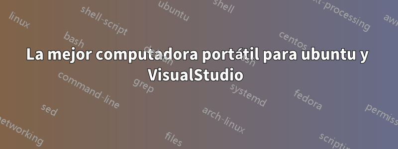 La mejor computadora portátil para ubuntu y VisualStudio 