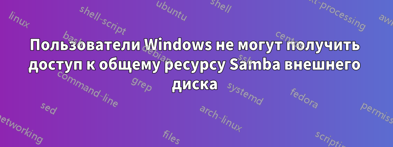 Пользователи Windows не могут получить доступ к общему ресурсу Samba внешнего диска