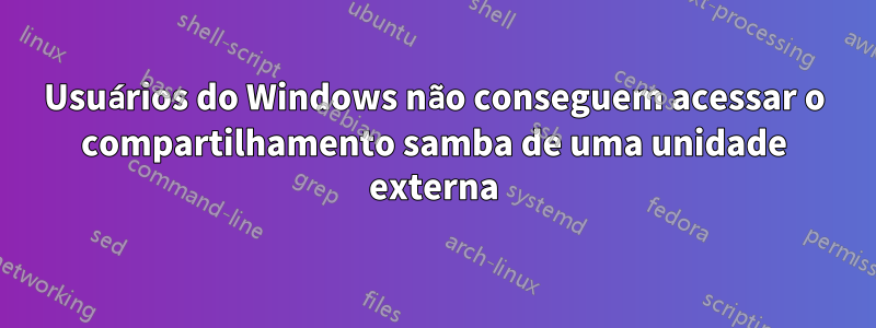 Usuários do Windows não conseguem acessar o compartilhamento samba de uma unidade externa
