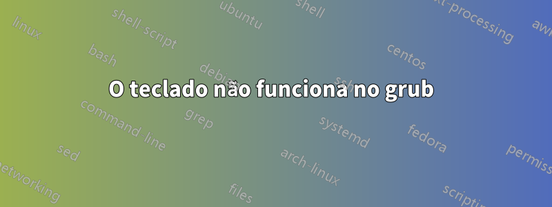O teclado não funciona no grub 