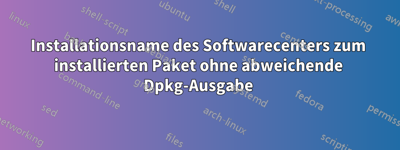 Installationsname des Softwarecenters zum installierten Paket ohne abweichende Dpkg-Ausgabe
