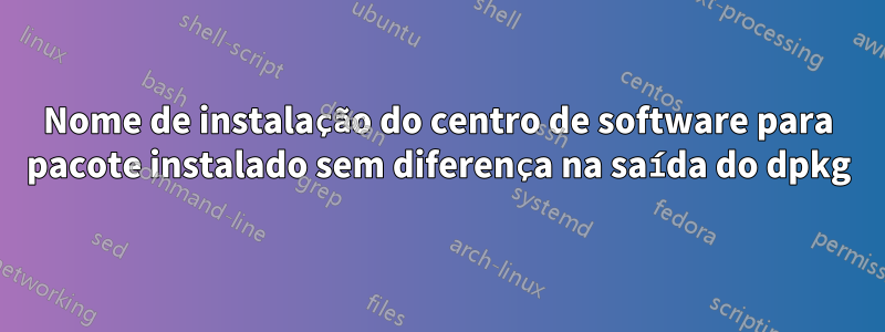 Nome de instalação do centro de software para pacote instalado sem diferença na saída do dpkg