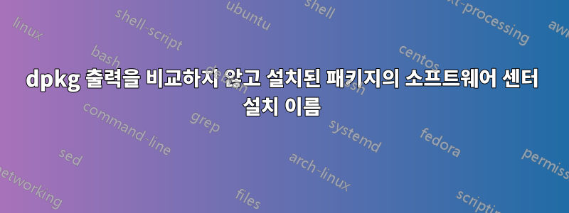 dpkg 출력을 비교하지 않고 설치된 패키지의 소프트웨어 센터 설치 이름
