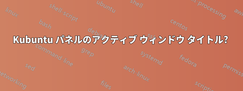 Kubuntu パネルのアクティブ ウィンドウ タイトル?