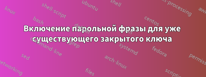 Включение парольной фразы для уже существующего закрытого ключа