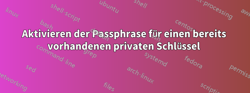 Aktivieren der Passphrase für einen bereits vorhandenen privaten Schlüssel