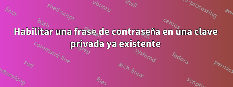 Habilitar una frase de contraseña en una clave privada ya existente