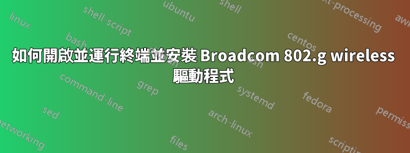 如何開啟並運行終端並安裝 Broadcom 802.g wireless 驅動程式