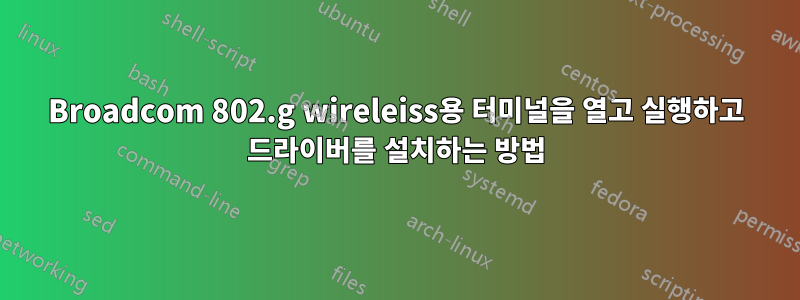 Broadcom 802.g wireleiss용 터미널을 열고 실행하고 드라이버를 설치하는 방법