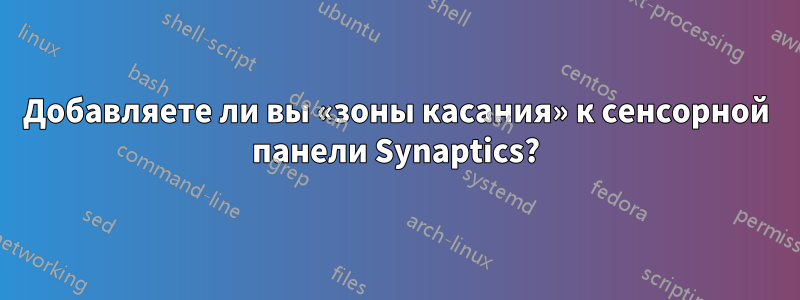Добавляете ли вы «зоны касания» к сенсорной панели Synaptics?
