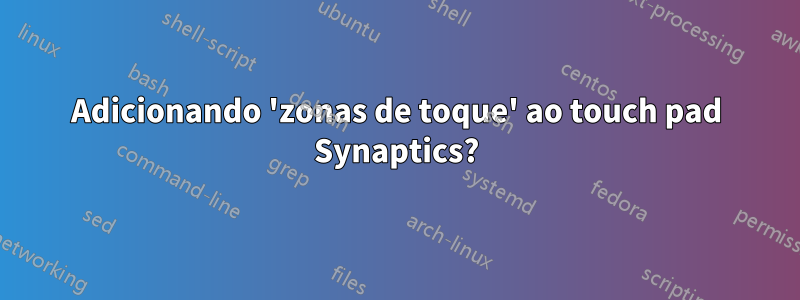 Adicionando 'zonas de toque' ao touch pad Synaptics?