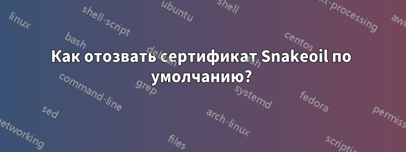 Как отозвать сертификат Snakeoil по умолчанию?