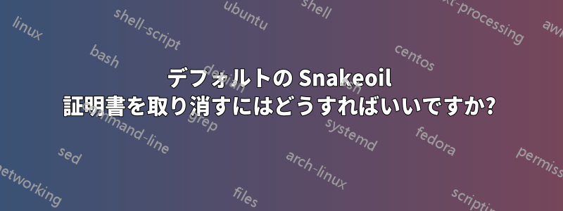 デフォルトの Snakeoil 証明書を取り消すにはどうすればいいですか?