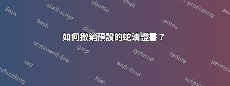 如何撤銷預設的蛇油證書？