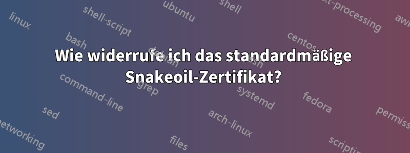 Wie widerrufe ich das standardmäßige Snakeoil-Zertifikat?