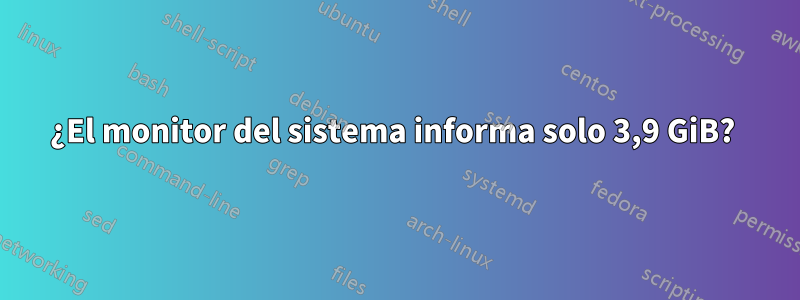 ¿El monitor del sistema informa solo 3,9 GiB? 