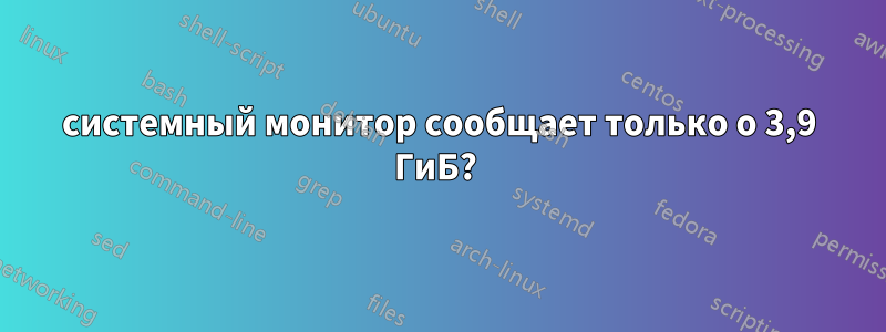 системный монитор сообщает только о 3,9 ГиБ? 