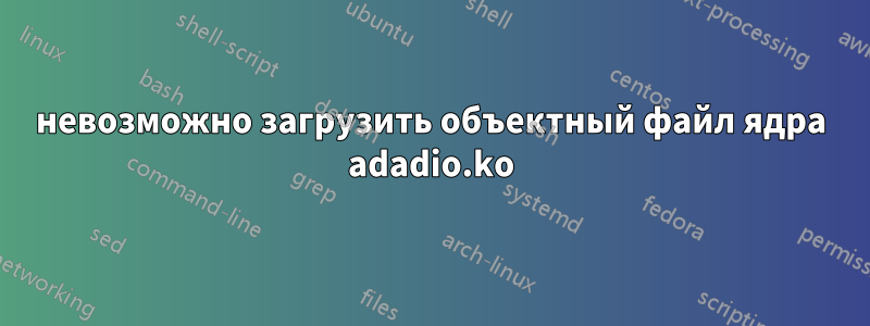 невозможно загрузить объектный файл ядра adadio.ko