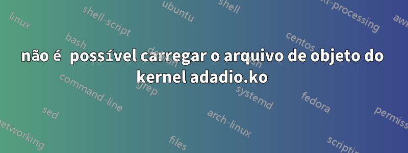 não é possível carregar o arquivo de objeto do kernel adadio.ko