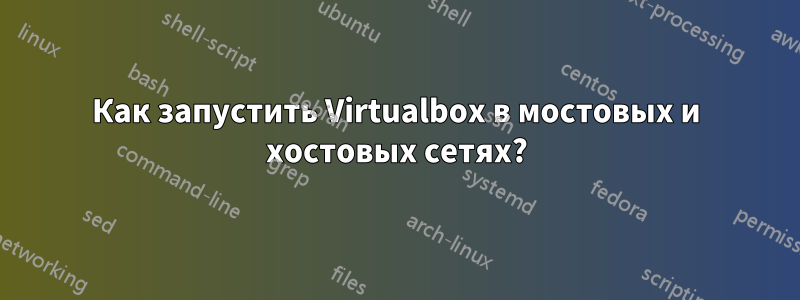 Как запустить Virtualbox в мостовых и хостовых сетях?
