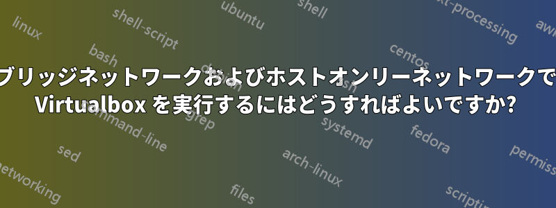 ブリッジネットワークおよびホストオンリーネットワークで Virtualbox を実行するにはどうすればよいですか?