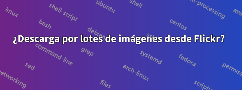 ¿Descarga por lotes de imágenes desde Flickr?
