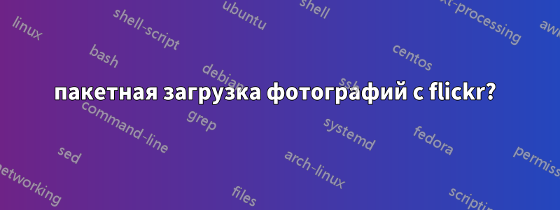 пакетная загрузка фотографий с flickr?