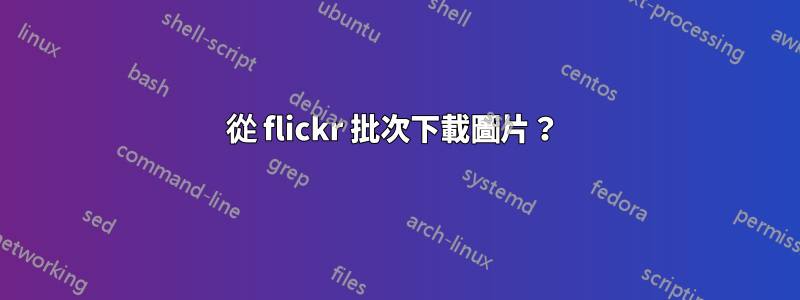 從 flickr 批次下載圖片？ 