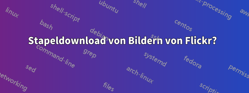 Stapeldownload von Bildern von Flickr? 