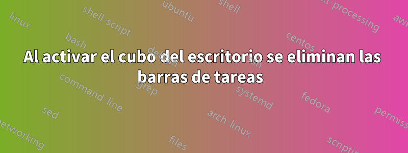Al activar el cubo del escritorio se eliminan las barras de tareas 