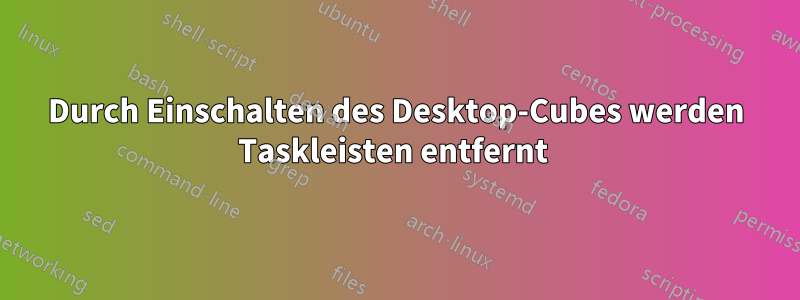 Durch Einschalten des Desktop-Cubes werden Taskleisten entfernt 