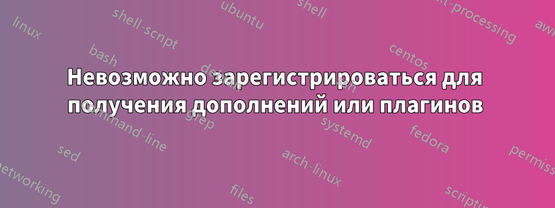 Невозможно зарегистрироваться для получения дополнений или плагинов