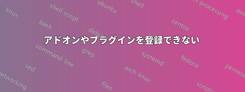 アドオンやプラグインを登録できない