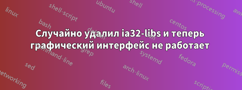 Случайно удалил ia32-libs и теперь графический интерфейс не работает