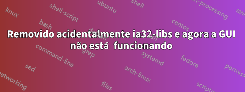 Removido acidentalmente ia32-libs e agora a GUI não está funcionando