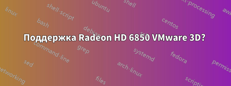 Поддержка Radeon HD 6850 VMware 3D?