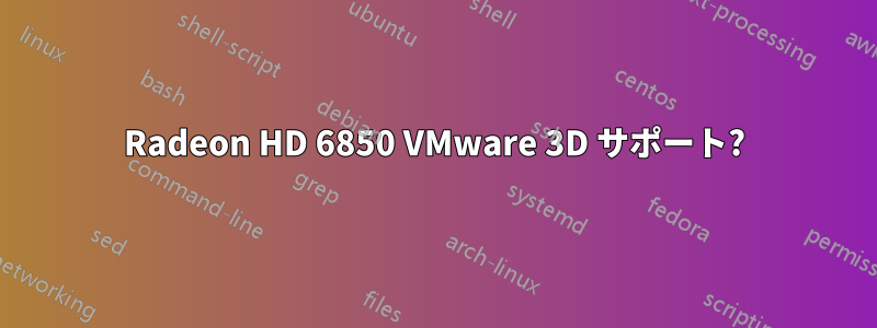 Radeon HD 6850 VMware 3D サポート?
