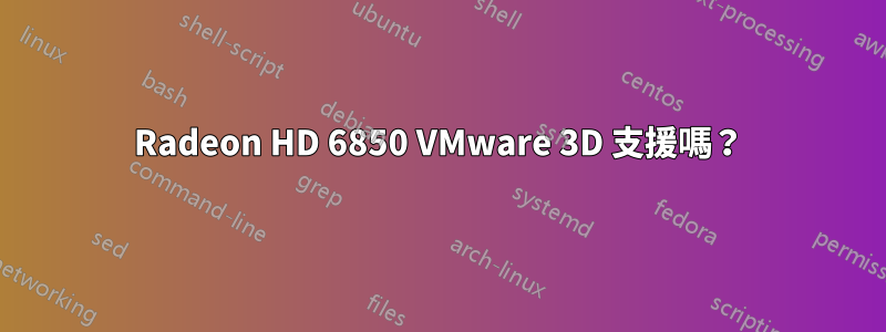 Radeon HD 6850 VMware 3D 支援嗎？