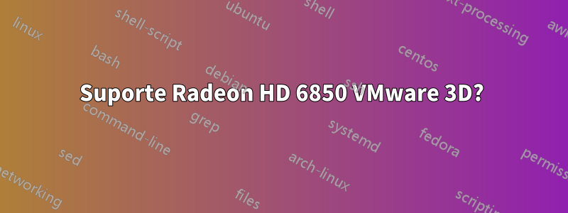 Suporte Radeon HD 6850 VMware 3D?