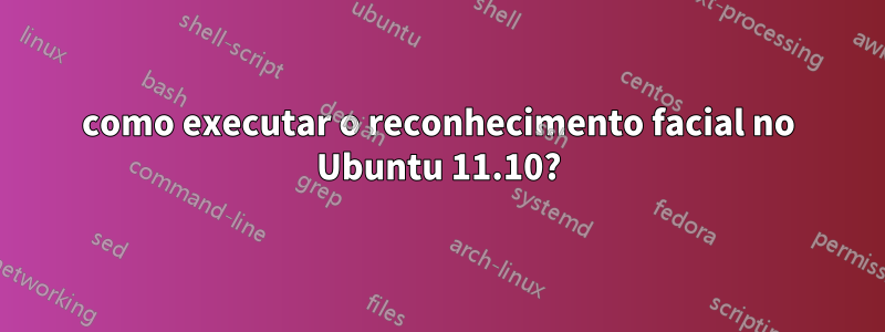 como executar o reconhecimento facial no Ubuntu 11.10?