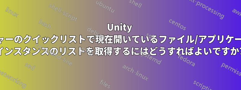 Unity ランチャーのクイックリストで現在開いているファイル/アプリケーション インスタンスのリストを取得するにはどうすればよいですか?