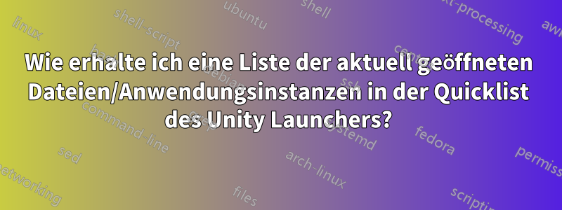Wie erhalte ich eine Liste der aktuell geöffneten Dateien/Anwendungsinstanzen in der Quicklist des Unity Launchers?