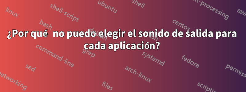 ¿Por qué no puedo elegir el sonido de salida para cada aplicación?