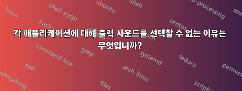 각 애플리케이션에 대해 출력 사운드를 선택할 수 없는 이유는 무엇입니까?