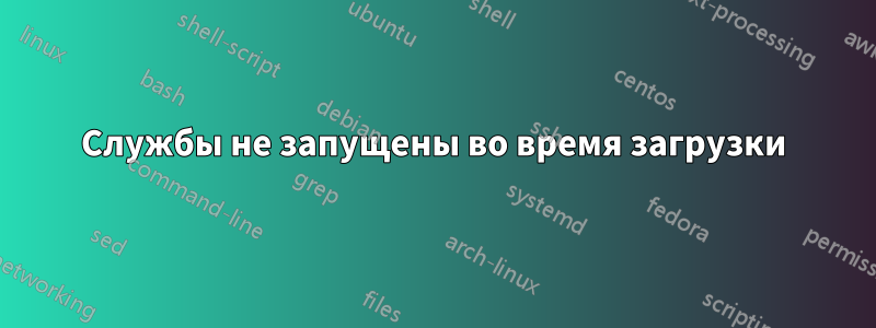 Службы не запущены во время загрузки