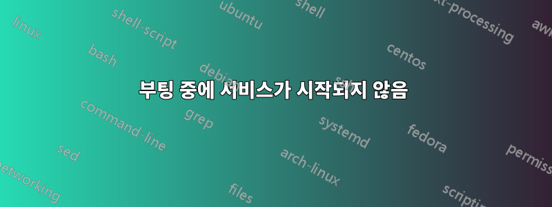 부팅 중에 서비스가 시작되지 않음
