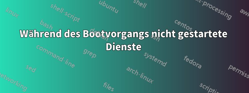 Während des Bootvorgangs nicht gestartete Dienste