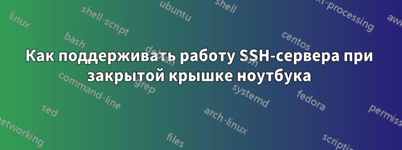 Как поддерживать работу SSH-сервера при закрытой крышке ноутбука