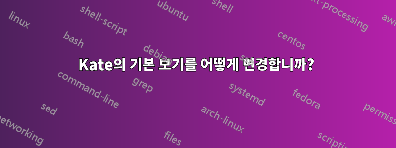 Kate의 기본 보기를 어떻게 변경합니까?