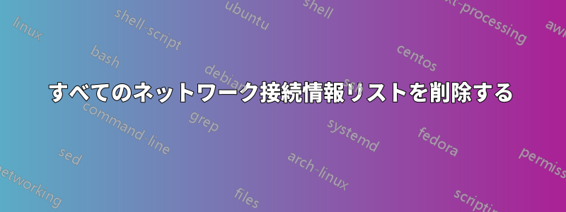 すべてのネットワーク接続情報リストを削除する